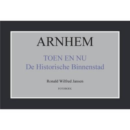 Arnhem Toen En Nu De Historische Binnenstad
